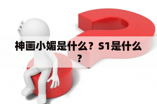 神画小媚是什么？S1是什么？