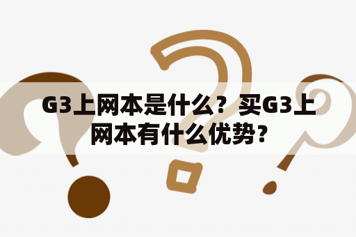 G3上网本是什么？买G3上网本有什么优势？