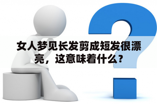 女人梦见长发剪成短发很漂亮，这意味着什么？