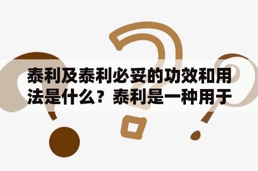 泰利及泰利必妥的功效和用法是什么？泰利是一种用于治疗癫痫和神经疼痛的药物，其主要成分是卡马西平。它通过调节神经元的电活动，从而减少癫痫和神经疼痛的发作。通常情况下，泰利通常作为辅助治疗用于癫痫的治疗，但在一些情况下，也可以单独使用。