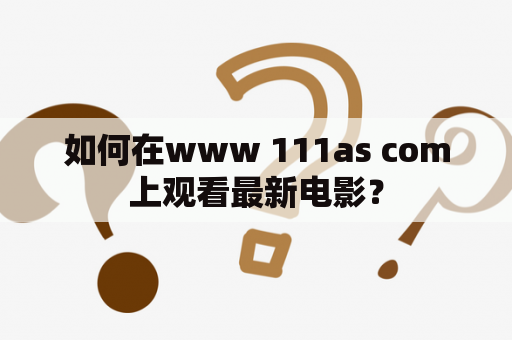 如何在www 111as com上观看最新电影？