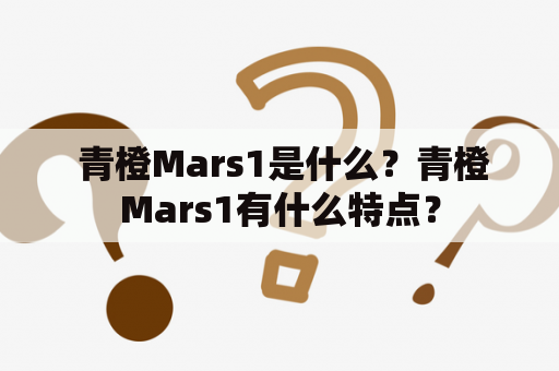  青橙Mars1是什么？青橙Mars1有什么特点？