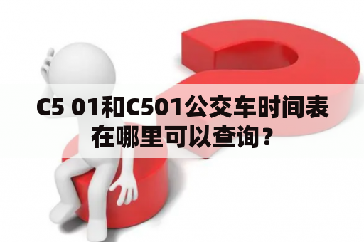 C5 01和C501公交车时间表在哪里可以查询？