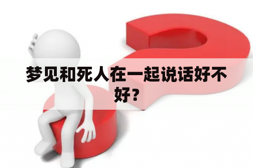 梦见和死人在一起说话好不好？