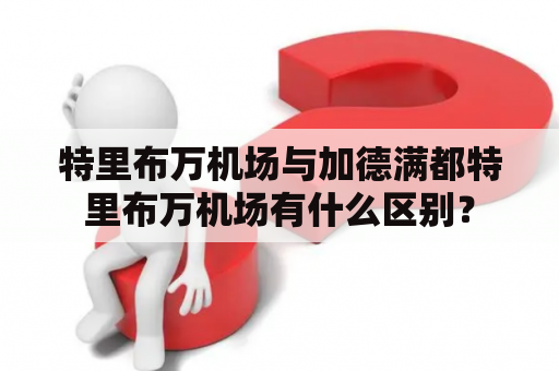 特里布万机场与加德满都特里布万机场有什么区别？