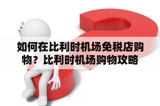 如何在比利时机场免税店购物？比利时机场购物攻略