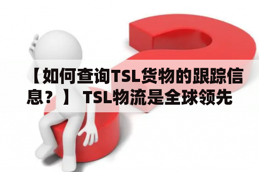 【如何查询TSL货物的跟踪信息？】 TSL物流是全球领先的供应链管理公司之一，为客户提供物流、货运、仓储和定制供应链解决方案。若您是TSL的客户，需要及时了解货物的状态和位置，该如何进行TSL货物跟踪查询呢？以下是详细的操作步骤。