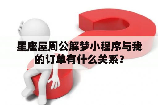 星座屋周公解梦小程序与我的订单有什么关系？