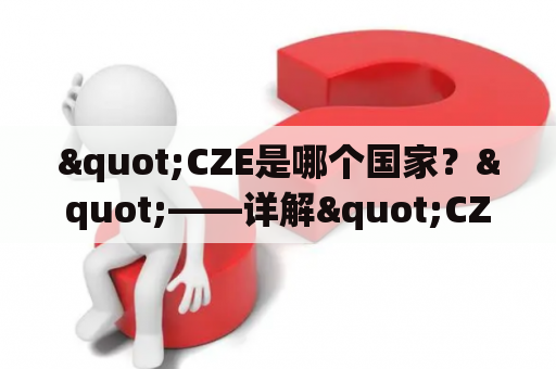 "CZE是哪个国家？"——详解"CZE"的含义及其所处的国家