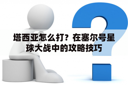 塔西亚怎么打？在塞尔号星球大战中的攻略技巧