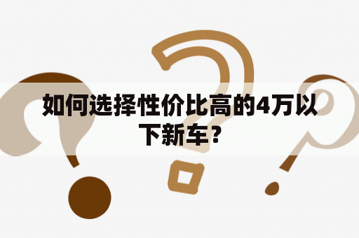 如何选择性价比高的4万以下新车？