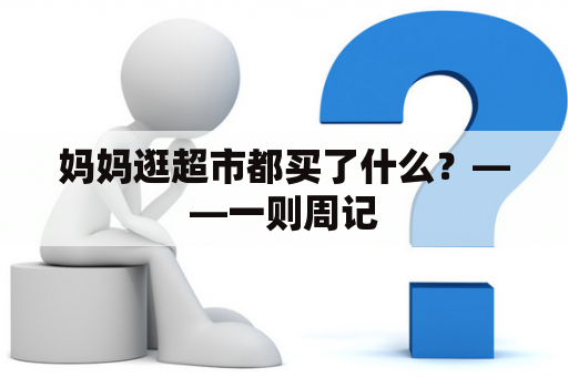 妈妈逛超市都买了什么？——一则周记