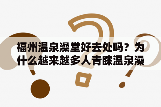 福州温泉澡堂好去处吗？为什么越来越多人青睐温泉澡堂？