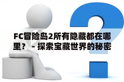 FC冒险岛2所有隐藏都在哪里？ - 探索宝藏世界的秘密