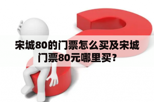 宋城80的门票怎么买及宋城门票80元哪里买？