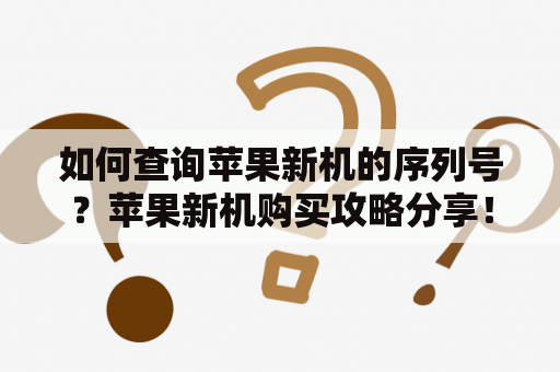 如何查询苹果新机的序列号？苹果新机购买攻略分享！