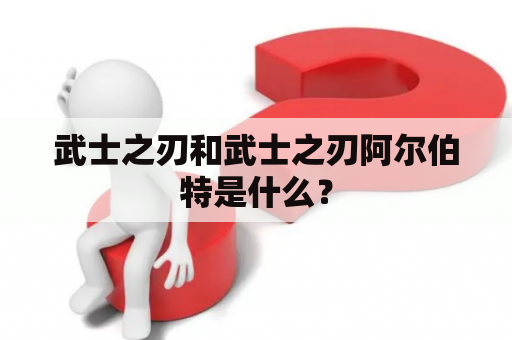 武士之刃和武士之刃阿尔伯特是什么？