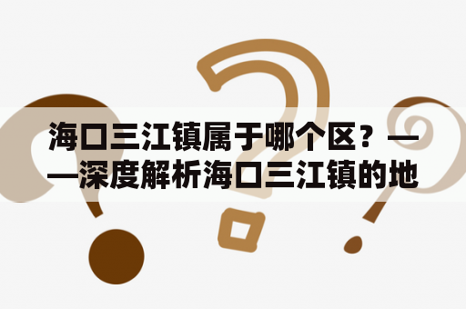 海口三江镇属于哪个区？——深度解析海口三江镇的地理位置和行政区划划分