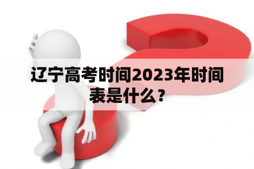辽宁高考时间2023年时间表是什么？