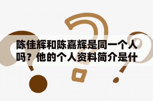 陈佳辉和陈嘉辉是同一个人吗？他的个人资料简介是什么？