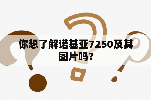 你想了解诺基亚7250及其图片吗？