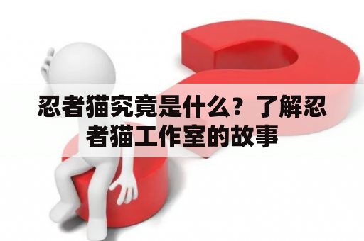 忍者猫究竟是什么？了解忍者猫工作室的故事