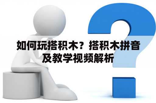 如何玩搭积木？搭积木拼音及教学视频解析