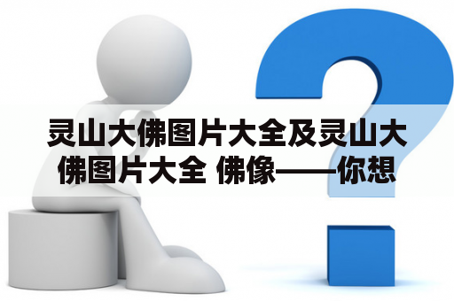 灵山大佛图片大全及灵山大佛图片大全 佛像——你想知道的一切