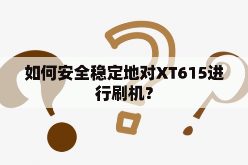 如何安全稳定地对XT615进行刷机？