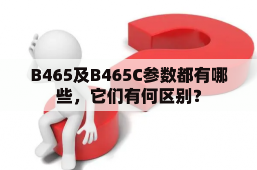 B465及B465C参数都有哪些，它们有何区别？