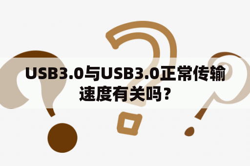 USB3.0与USB3.0正常传输速度有关吗？