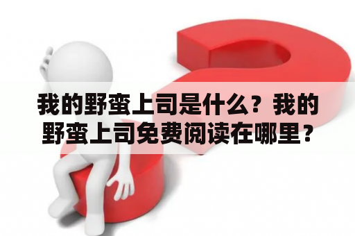 我的野蛮上司是什么？我的野蛮上司免费阅读在哪里？