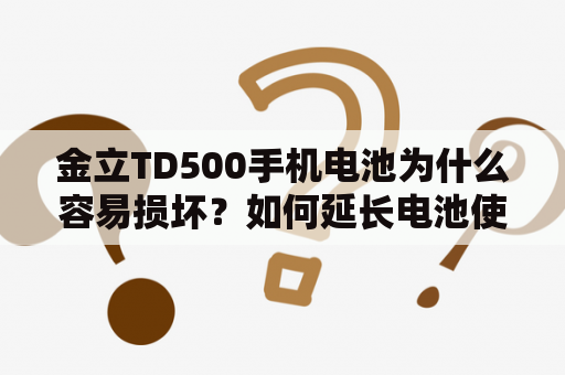 金立TD500手机电池为什么容易损坏？如何延长电池使用寿命？