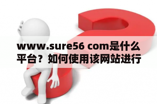 www.sure56 com是什么平台？如何使用该网站进行购物？