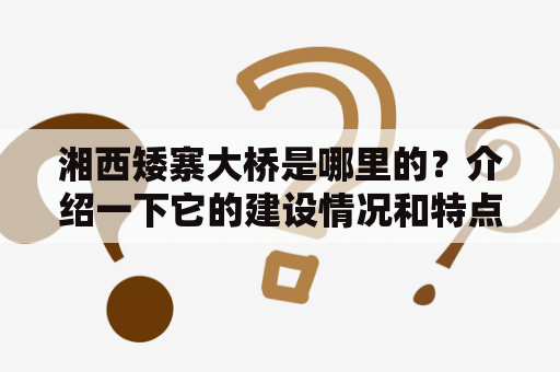 湘西矮寨大桥是哪里的？介绍一下它的建设情况和特点