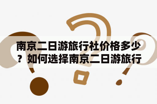 南京二日游旅行社价格多少？如何选择南京二日游旅行社？