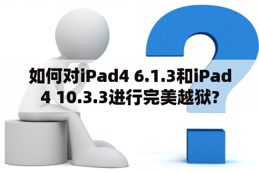 如何对iPad4 6.1.3和iPad4 10.3.3进行完美越狱?