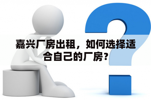 嘉兴厂房出租，如何选择适合自己的厂房？