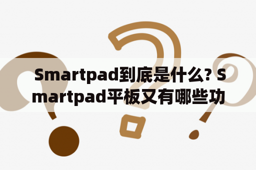  Smartpad到底是什么? Smartpad平板又有哪些功能和优劣势?