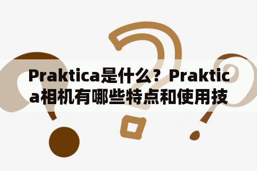 Praktica是什么？Praktica相机有哪些特点和使用技巧？