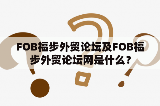 FOB福步外贸论坛及FOB福步外贸论坛网是什么？