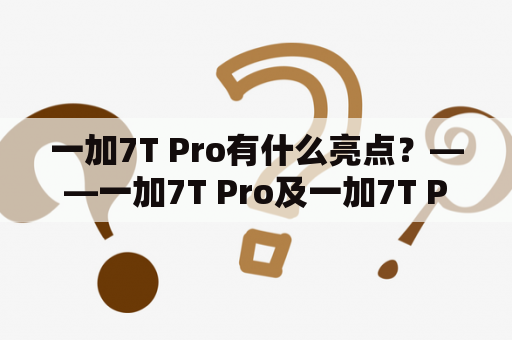 一加7T Pro有什么亮点？——一加7T Pro及一加7T Pro参数详解