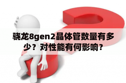 骁龙8gen2晶体管数量有多少？对性能有何影响？