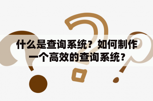 什么是查询系统？如何制作一个高效的查询系统？