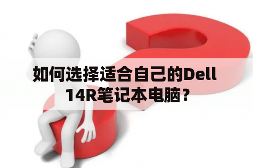 如何选择适合自己的Dell 14R笔记本电脑？