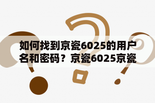 如何找到京瓷6025的用户名和密码？京瓷6025京瓷6025用户名和密码