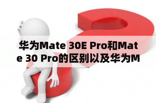 华为Mate 30E Pro和Mate 30 Pro的区别以及华为Mate 30E Pro和Mate 30 Pro E的区别解析
