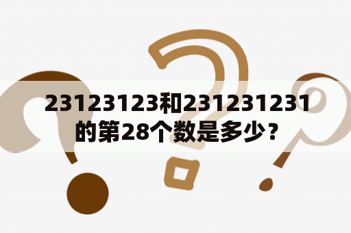 23123123和231231231的第28个数是多少？