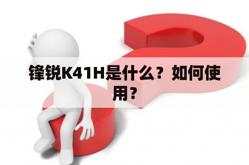 锋锐K41H是什么？如何使用？