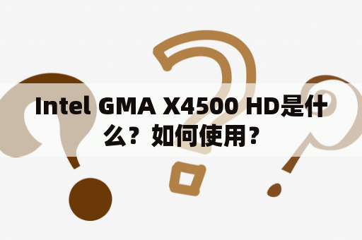 Intel GMA X4500 HD是什么？如何使用？